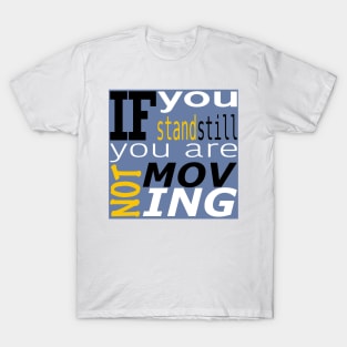 If you stand still you are not moving T-Shirt